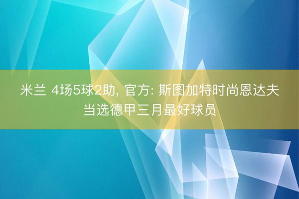 米兰 4场5球2助, 官方: 斯图加特时尚恩达夫当选德甲三月最好球员