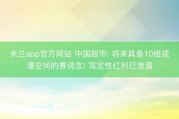米兰app官方网站 中国股市: 将来具备10倍成漫空间的赛说念! 笃定性红利已泄漏