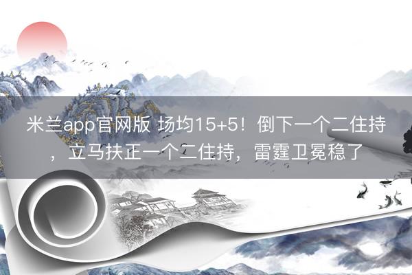 米兰app官网版 场均15+5！倒下一个二住持，立马扶正一个二住持，雷霆卫冕稳了